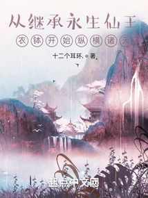 从继承永生仙王衣钵开始纵横诸天全文