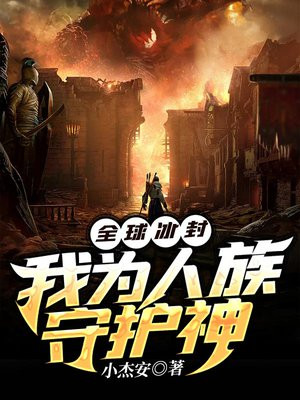 全球冰封我为人族守护神txt