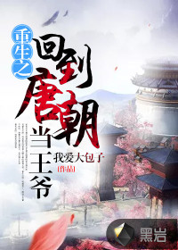 重生之回到唐朝当王爷 我爱大包子
