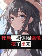 死后,被退圈偶像挖了出来下载