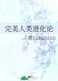 完美人类进化论by黄山山山山山