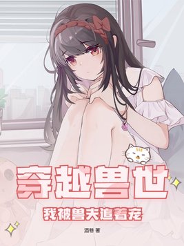 穿越兽世兽夫追妻忙全文免费阅读无弹窗广告