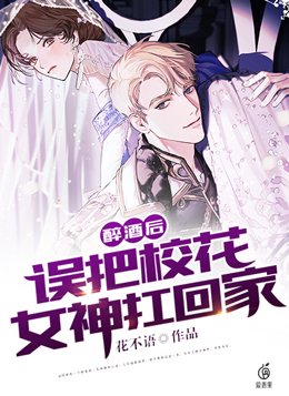 醉酒后,误把校花女神扛回家biqubu