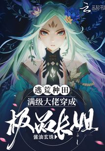逃荒种田:满级大佬穿成极品长姐 小说