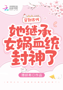 穿到古代，她继承女娲血统封神了