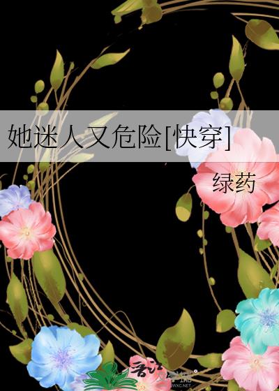 她迷人又危险[快穿]一棵番茄树全文免费阅读